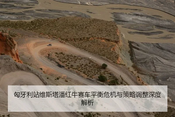 匈牙利站维斯塔潘红牛赛车平衡危机与策略调整深度解析