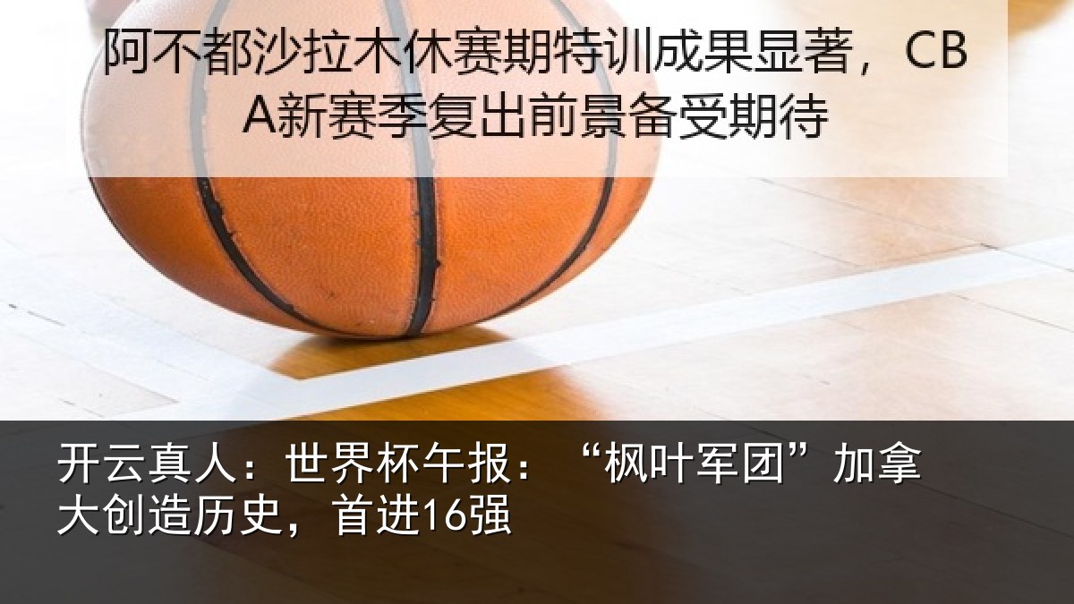 开云真人：世界杯午报：“枫叶军团”加拿大创造历史，首进16强