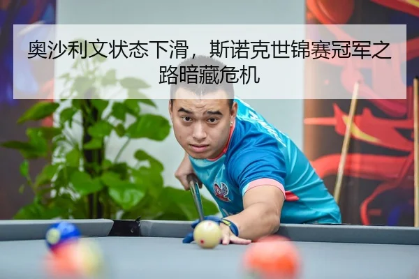 奥沙利文状态下滑，斯诺克世锦赛冠军之路暗藏危机