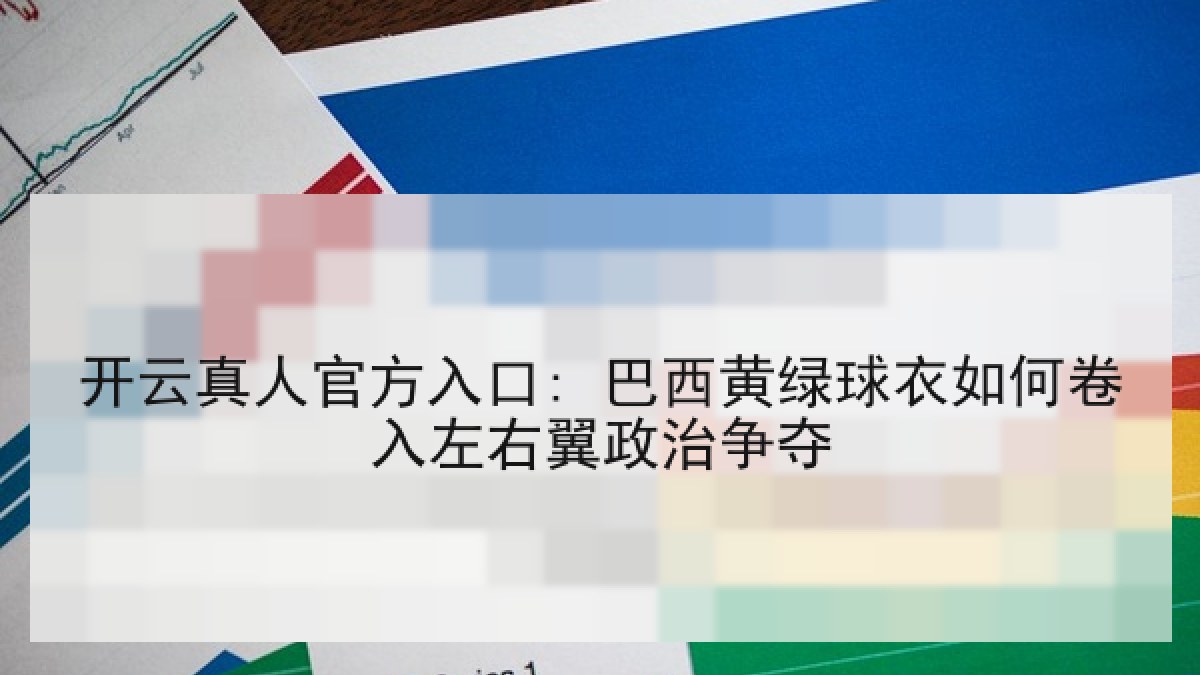 开云真人官方入口: 巴西黄绿球衣如何卷入左右翼政治争夺