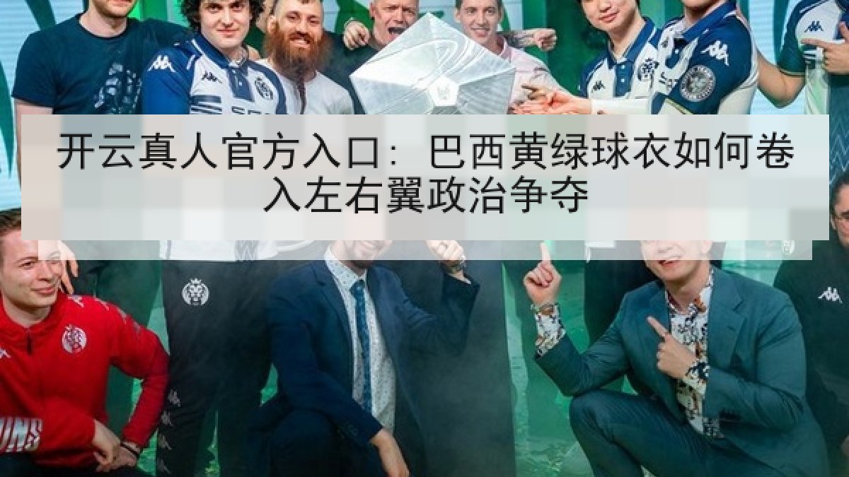 开云真人官方入口: 巴西黄绿球衣如何卷入左右翼政治争夺