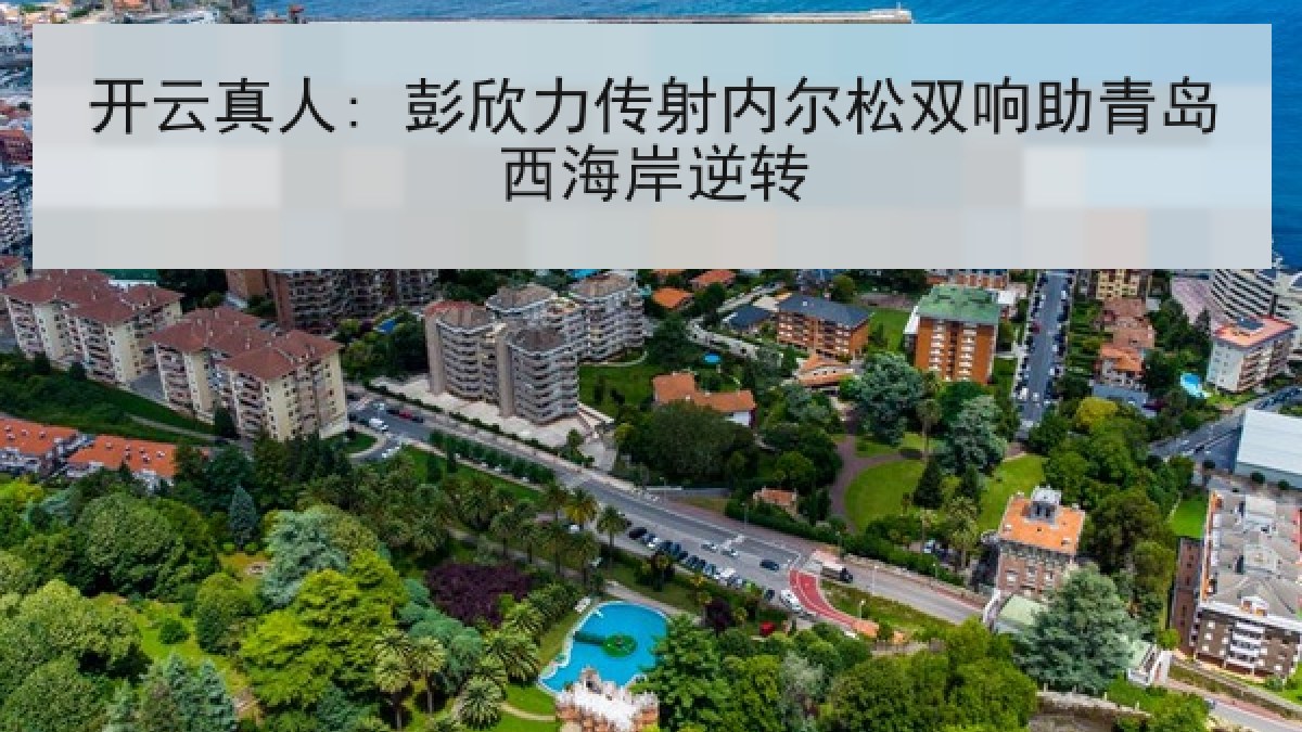 开云真人: 彭欣力传射内尔松双响助青岛西海岸逆转 开云真人: 彭欣力传射内尔松双响助青岛西海岸逆转