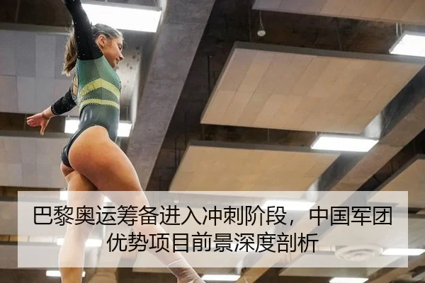 巴黎奥运筹备进入冲刺阶段，中国军团优势项目前景深度剖析